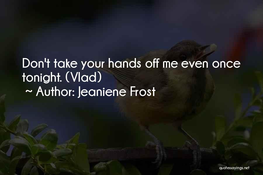 Jeaniene Frost Quotes: Don't Take Your Hands Off Me Even Once Tonight. (vlad)