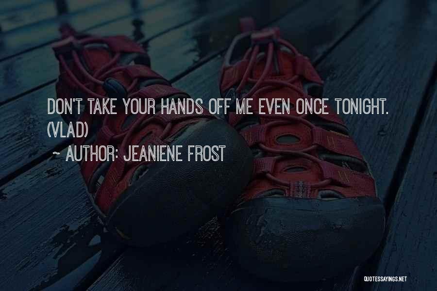 Jeaniene Frost Quotes: Don't Take Your Hands Off Me Even Once Tonight. (vlad)