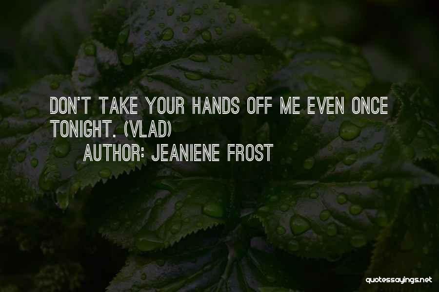 Jeaniene Frost Quotes: Don't Take Your Hands Off Me Even Once Tonight. (vlad)