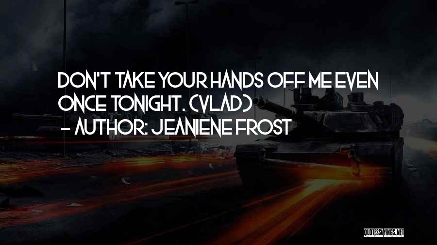 Jeaniene Frost Quotes: Don't Take Your Hands Off Me Even Once Tonight. (vlad)