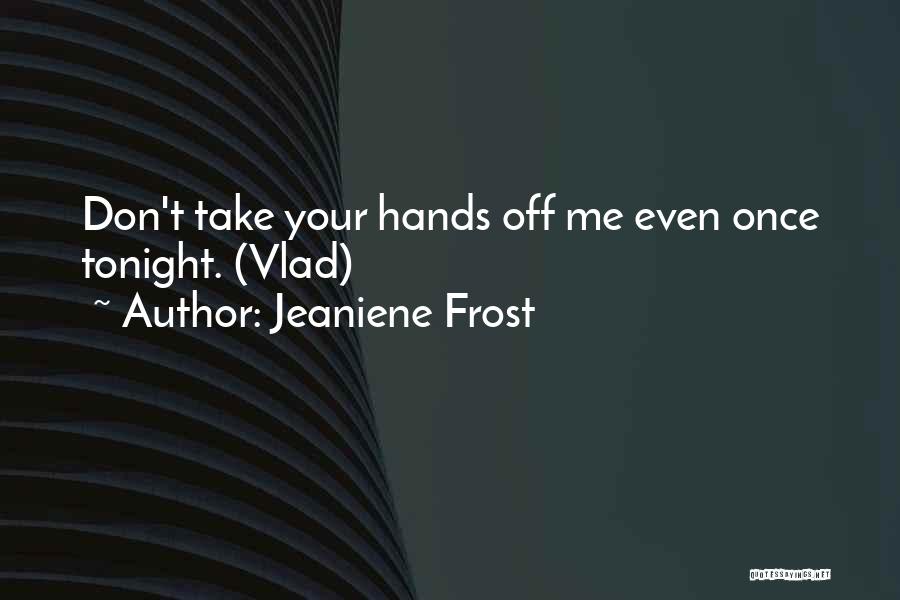 Jeaniene Frost Quotes: Don't Take Your Hands Off Me Even Once Tonight. (vlad)