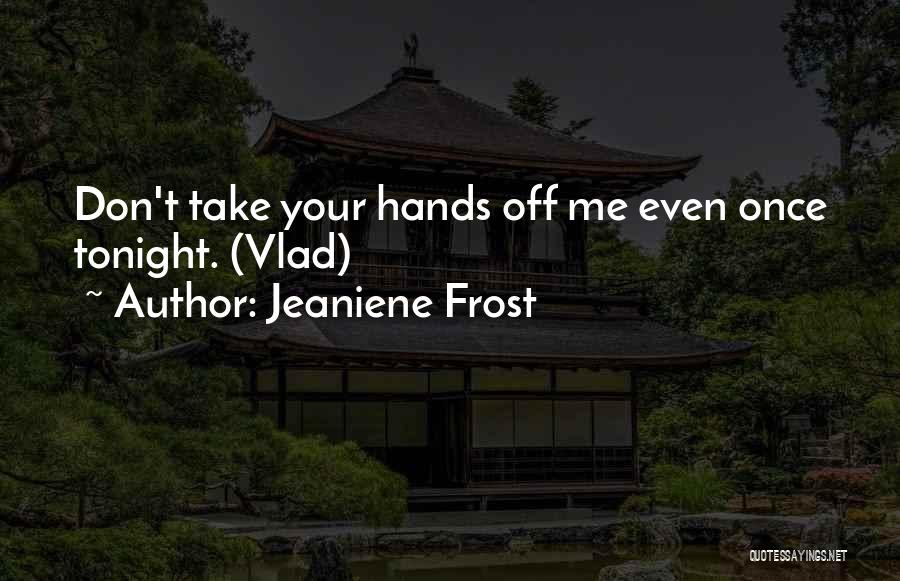 Jeaniene Frost Quotes: Don't Take Your Hands Off Me Even Once Tonight. (vlad)