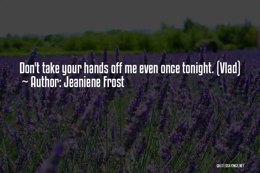 Jeaniene Frost Quotes: Don't Take Your Hands Off Me Even Once Tonight. (vlad)