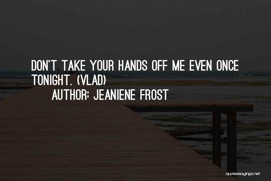 Jeaniene Frost Quotes: Don't Take Your Hands Off Me Even Once Tonight. (vlad)