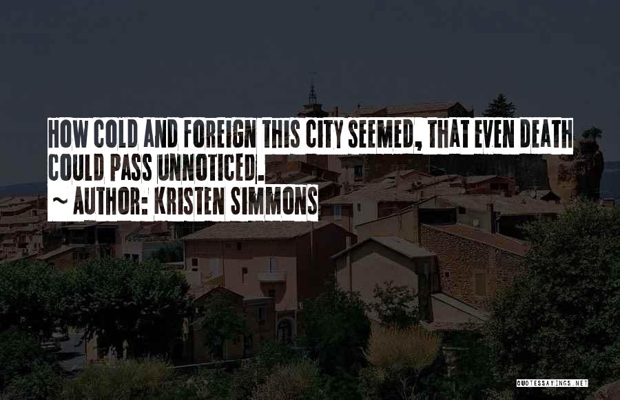 Kristen Simmons Quotes: How Cold And Foreign This City Seemed, That Even Death Could Pass Unnoticed.