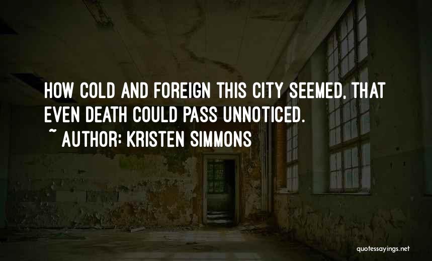 Kristen Simmons Quotes: How Cold And Foreign This City Seemed, That Even Death Could Pass Unnoticed.
