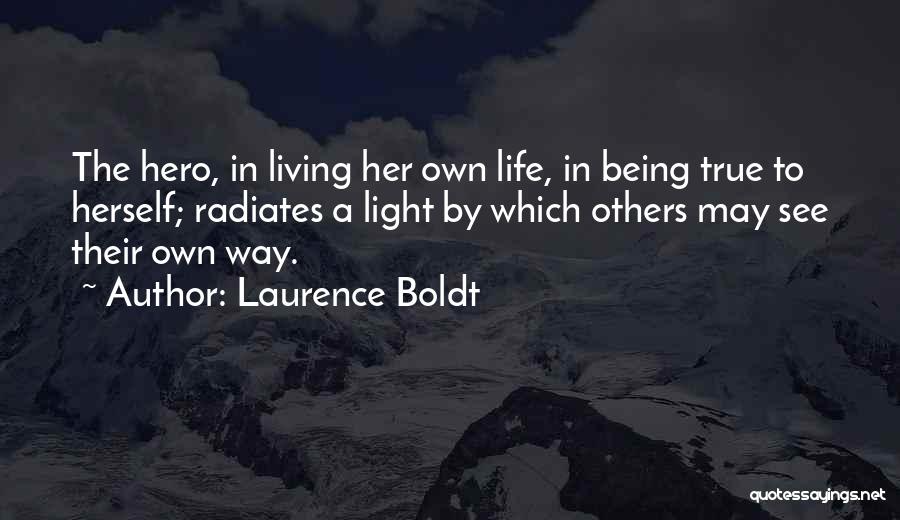 Laurence Boldt Quotes: The Hero, In Living Her Own Life, In Being True To Herself; Radiates A Light By Which Others May See