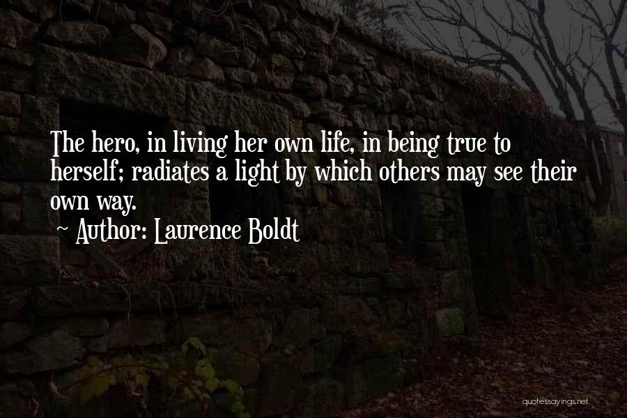 Laurence Boldt Quotes: The Hero, In Living Her Own Life, In Being True To Herself; Radiates A Light By Which Others May See