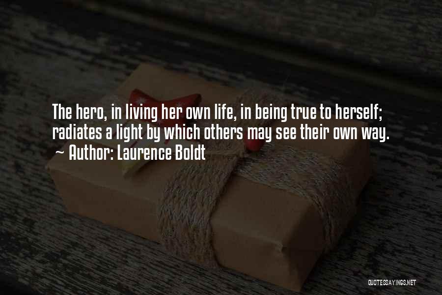 Laurence Boldt Quotes: The Hero, In Living Her Own Life, In Being True To Herself; Radiates A Light By Which Others May See