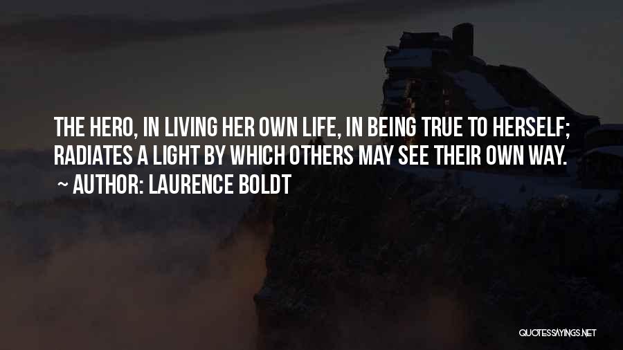 Laurence Boldt Quotes: The Hero, In Living Her Own Life, In Being True To Herself; Radiates A Light By Which Others May See