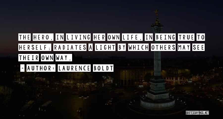 Laurence Boldt Quotes: The Hero, In Living Her Own Life, In Being True To Herself; Radiates A Light By Which Others May See