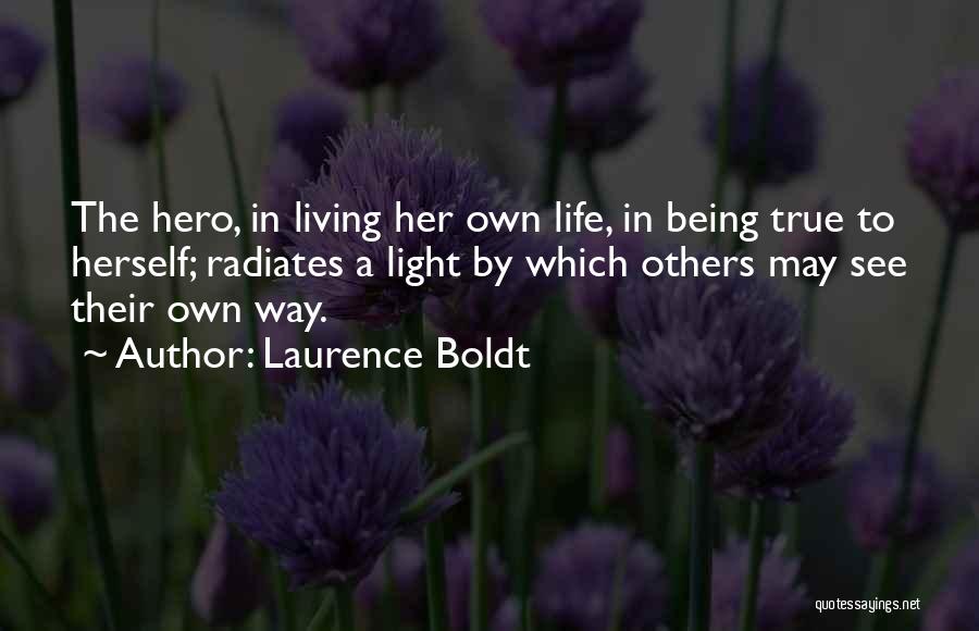 Laurence Boldt Quotes: The Hero, In Living Her Own Life, In Being True To Herself; Radiates A Light By Which Others May See