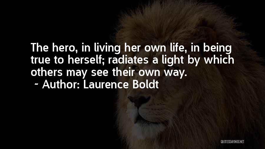 Laurence Boldt Quotes: The Hero, In Living Her Own Life, In Being True To Herself; Radiates A Light By Which Others May See