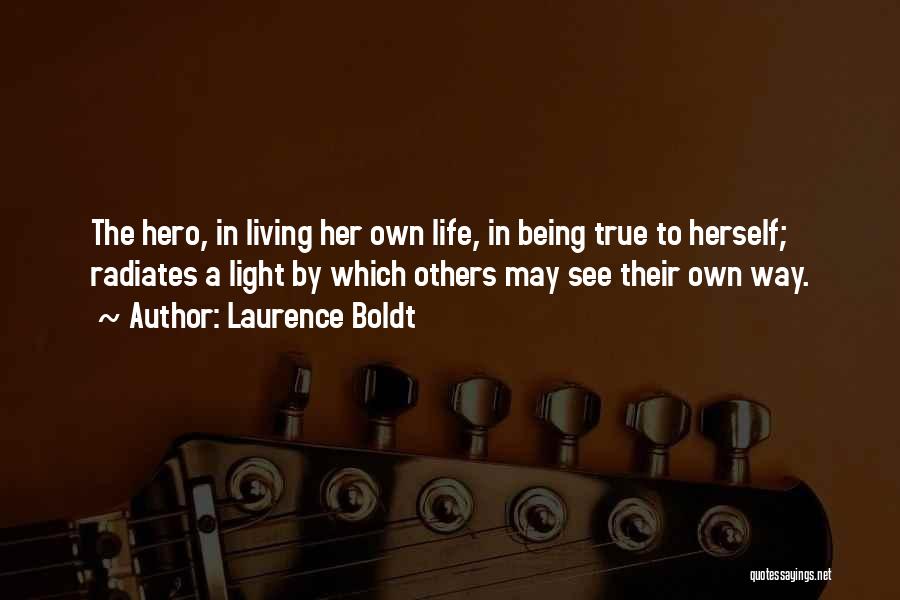 Laurence Boldt Quotes: The Hero, In Living Her Own Life, In Being True To Herself; Radiates A Light By Which Others May See