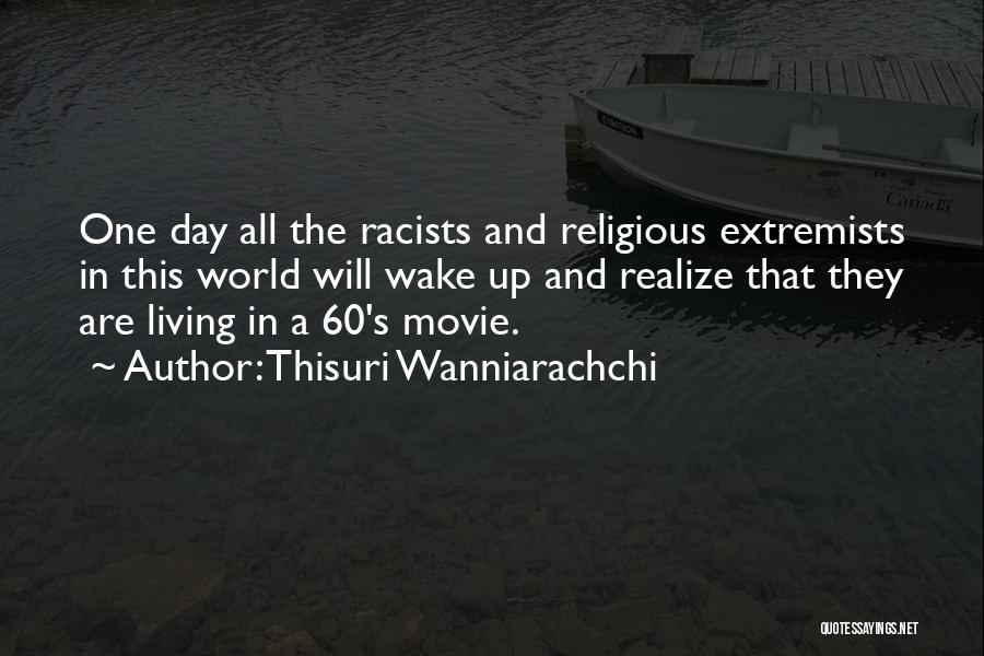 Thisuri Wanniarachchi Quotes: One Day All The Racists And Religious Extremists In This World Will Wake Up And Realize That They Are Living
