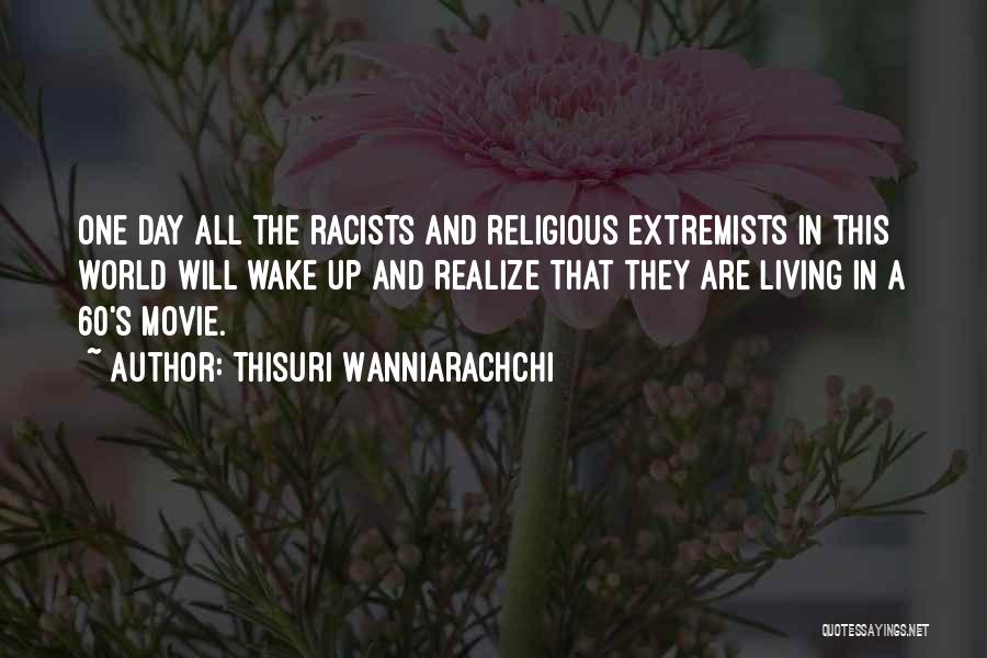 Thisuri Wanniarachchi Quotes: One Day All The Racists And Religious Extremists In This World Will Wake Up And Realize That They Are Living