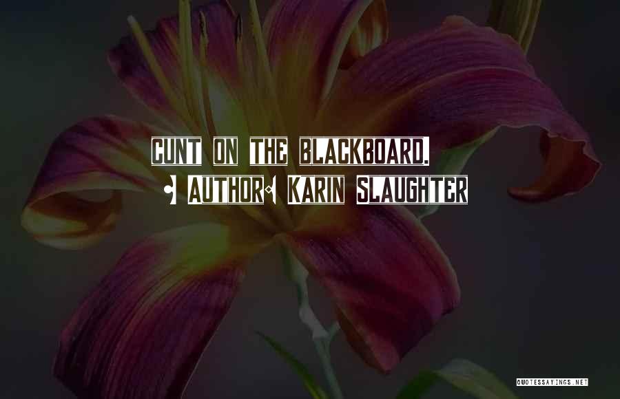Karin Slaughter Quotes: Cunt On The Blackboard.