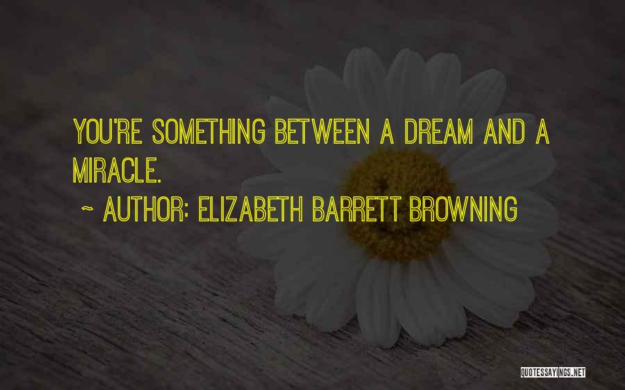 Elizabeth Barrett Browning Quotes: You're Something Between A Dream And A Miracle.