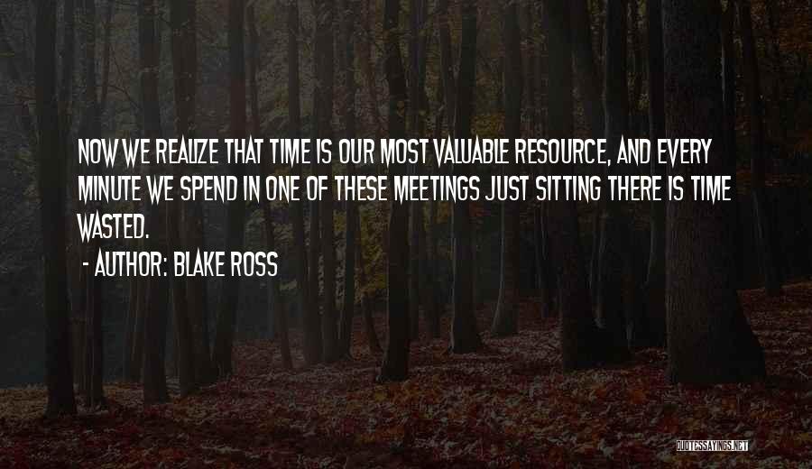 Blake Ross Quotes: Now We Realize That Time Is Our Most Valuable Resource, And Every Minute We Spend In One Of These Meetings