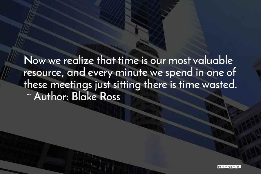 Blake Ross Quotes: Now We Realize That Time Is Our Most Valuable Resource, And Every Minute We Spend In One Of These Meetings