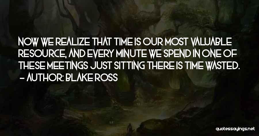 Blake Ross Quotes: Now We Realize That Time Is Our Most Valuable Resource, And Every Minute We Spend In One Of These Meetings