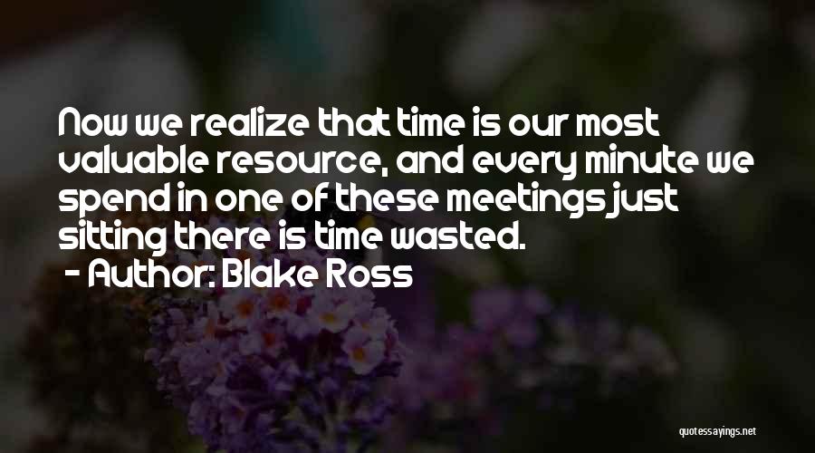 Blake Ross Quotes: Now We Realize That Time Is Our Most Valuable Resource, And Every Minute We Spend In One Of These Meetings