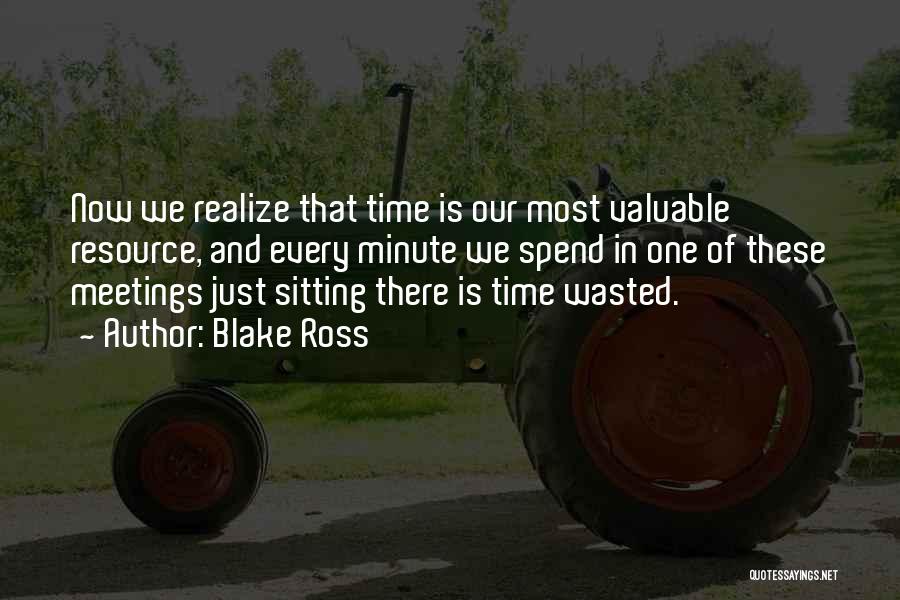 Blake Ross Quotes: Now We Realize That Time Is Our Most Valuable Resource, And Every Minute We Spend In One Of These Meetings