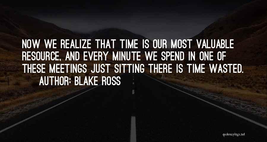 Blake Ross Quotes: Now We Realize That Time Is Our Most Valuable Resource, And Every Minute We Spend In One Of These Meetings