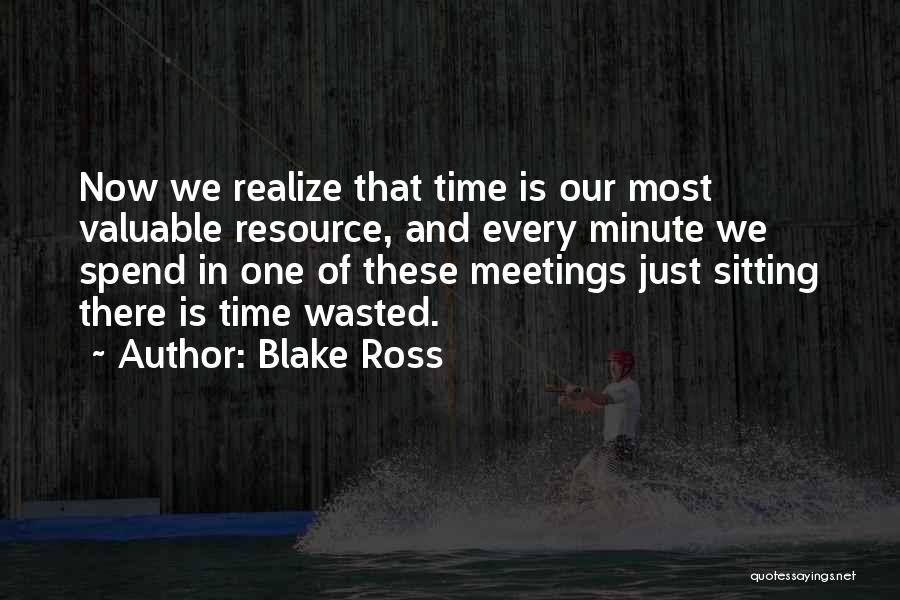 Blake Ross Quotes: Now We Realize That Time Is Our Most Valuable Resource, And Every Minute We Spend In One Of These Meetings