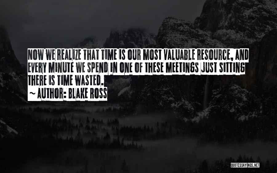 Blake Ross Quotes: Now We Realize That Time Is Our Most Valuable Resource, And Every Minute We Spend In One Of These Meetings