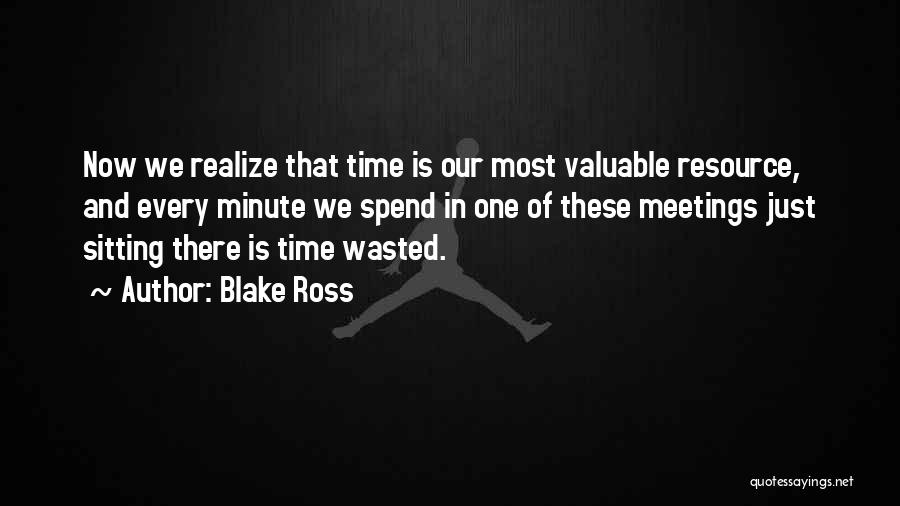 Blake Ross Quotes: Now We Realize That Time Is Our Most Valuable Resource, And Every Minute We Spend In One Of These Meetings