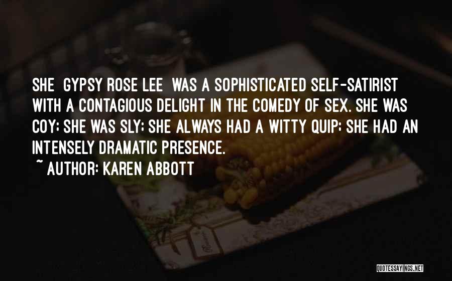 Karen Abbott Quotes: She [gypsy Rose Lee] Was A Sophisticated Self-satirist With A Contagious Delight In The Comedy Of Sex. She Was Coy;