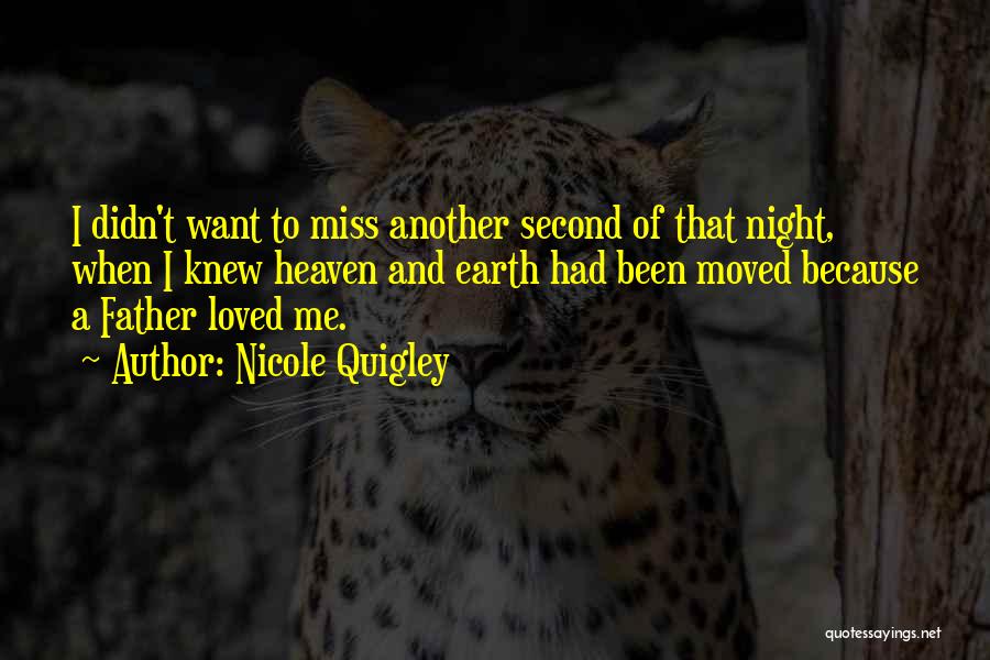 Nicole Quigley Quotes: I Didn't Want To Miss Another Second Of That Night, When I Knew Heaven And Earth Had Been Moved Because