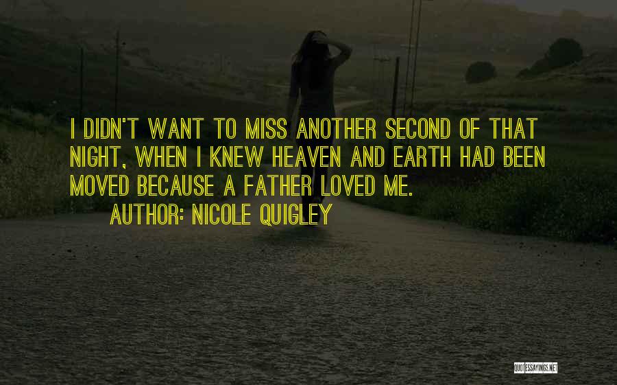 Nicole Quigley Quotes: I Didn't Want To Miss Another Second Of That Night, When I Knew Heaven And Earth Had Been Moved Because