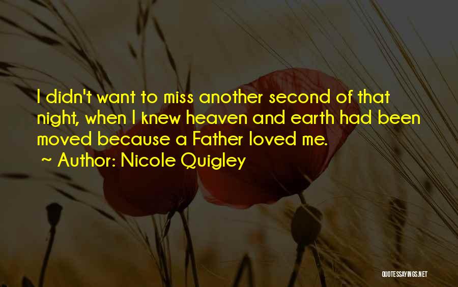 Nicole Quigley Quotes: I Didn't Want To Miss Another Second Of That Night, When I Knew Heaven And Earth Had Been Moved Because