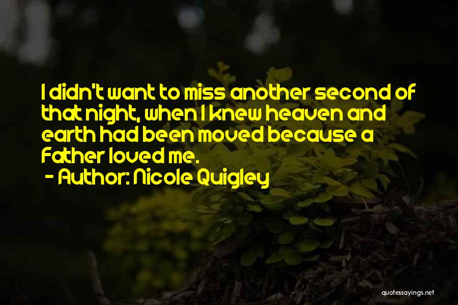 Nicole Quigley Quotes: I Didn't Want To Miss Another Second Of That Night, When I Knew Heaven And Earth Had Been Moved Because