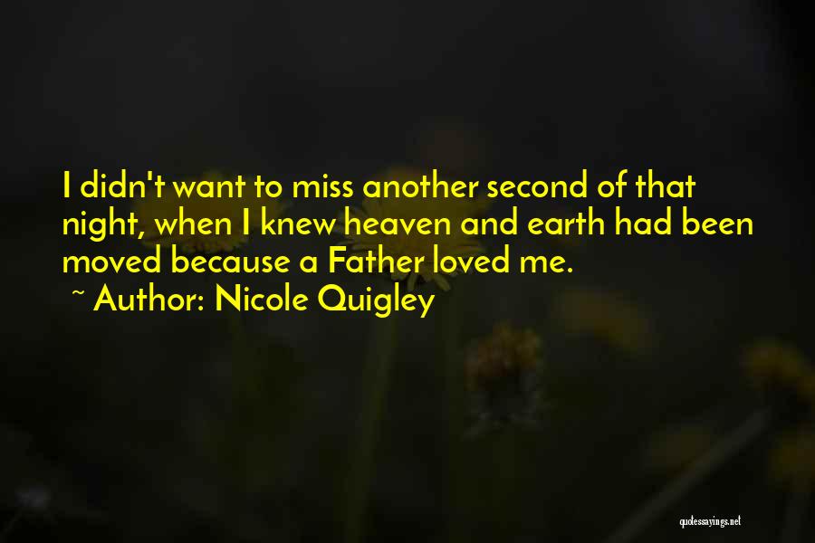 Nicole Quigley Quotes: I Didn't Want To Miss Another Second Of That Night, When I Knew Heaven And Earth Had Been Moved Because