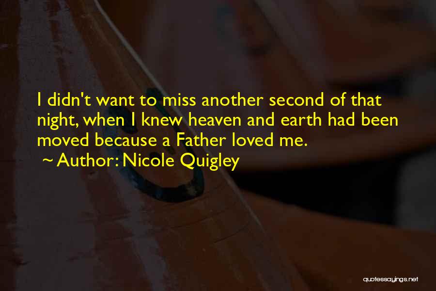 Nicole Quigley Quotes: I Didn't Want To Miss Another Second Of That Night, When I Knew Heaven And Earth Had Been Moved Because