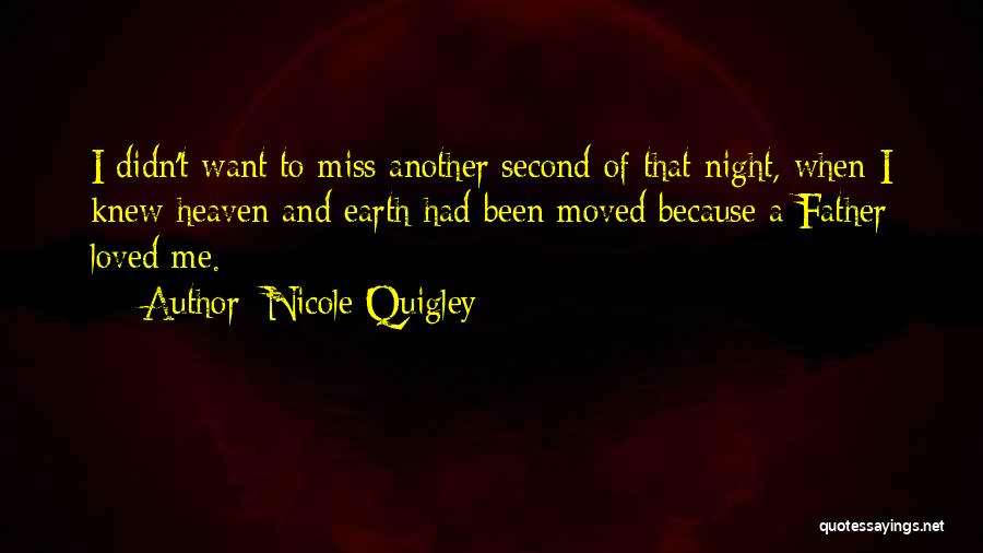 Nicole Quigley Quotes: I Didn't Want To Miss Another Second Of That Night, When I Knew Heaven And Earth Had Been Moved Because