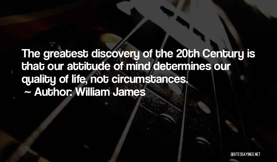 William James Quotes: The Greatest Discovery Of The 20th Century Is That Our Attitude Of Mind Determines Our Quality Of Life, Not Circumstances.