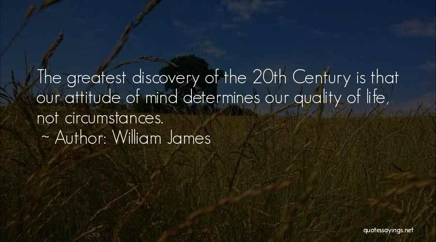William James Quotes: The Greatest Discovery Of The 20th Century Is That Our Attitude Of Mind Determines Our Quality Of Life, Not Circumstances.