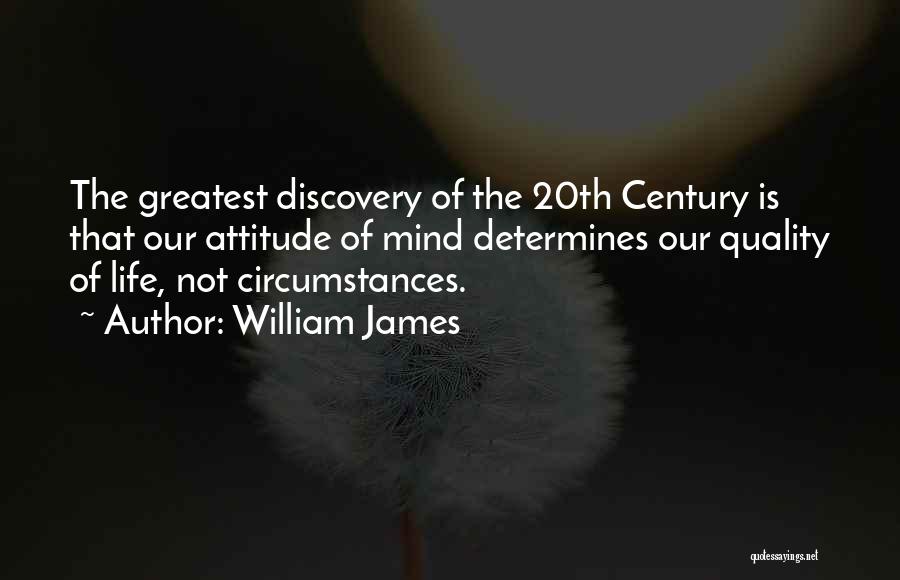 William James Quotes: The Greatest Discovery Of The 20th Century Is That Our Attitude Of Mind Determines Our Quality Of Life, Not Circumstances.