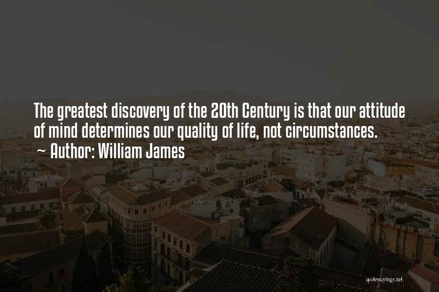William James Quotes: The Greatest Discovery Of The 20th Century Is That Our Attitude Of Mind Determines Our Quality Of Life, Not Circumstances.