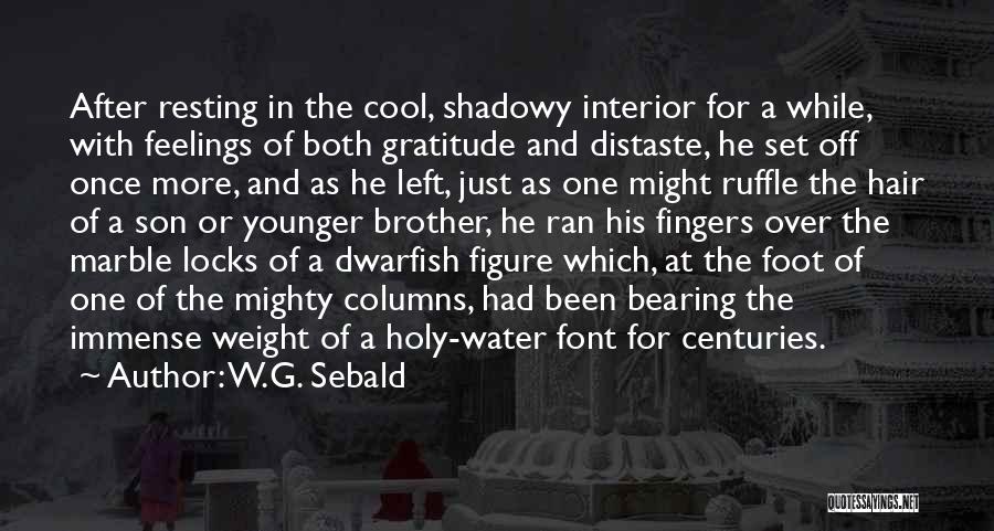 W.G. Sebald Quotes: After Resting In The Cool, Shadowy Interior For A While, With Feelings Of Both Gratitude And Distaste, He Set Off