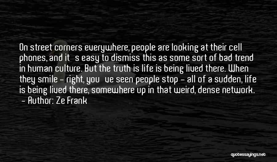 Ze Frank Quotes: On Street Corners Everywhere, People Are Looking At Their Cell Phones, And It's Easy To Dismiss This As Some Sort