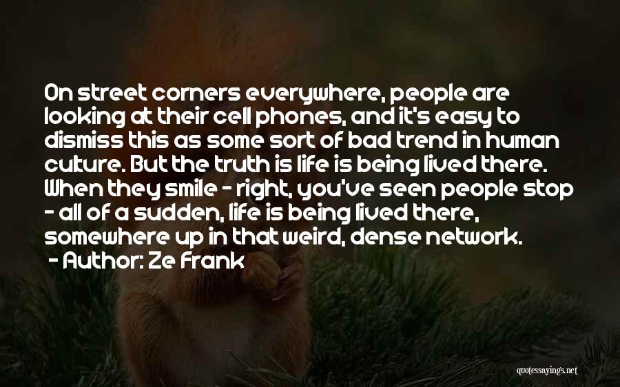 Ze Frank Quotes: On Street Corners Everywhere, People Are Looking At Their Cell Phones, And It's Easy To Dismiss This As Some Sort