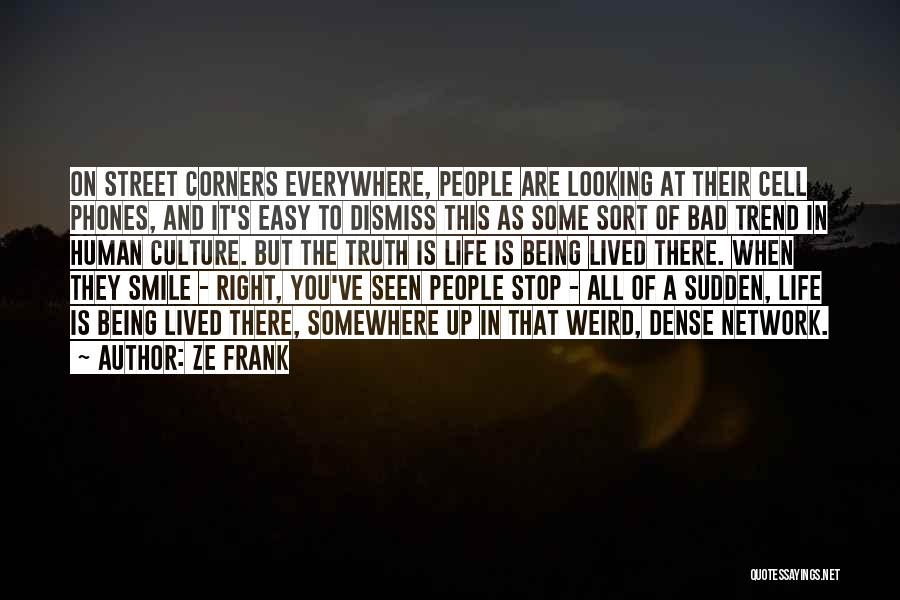 Ze Frank Quotes: On Street Corners Everywhere, People Are Looking At Their Cell Phones, And It's Easy To Dismiss This As Some Sort