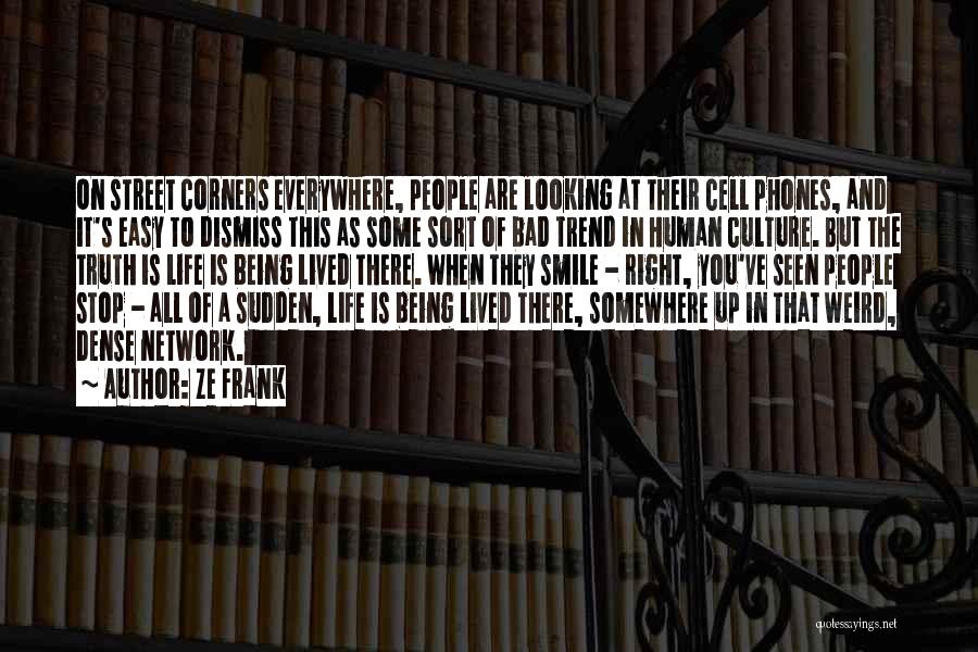 Ze Frank Quotes: On Street Corners Everywhere, People Are Looking At Their Cell Phones, And It's Easy To Dismiss This As Some Sort