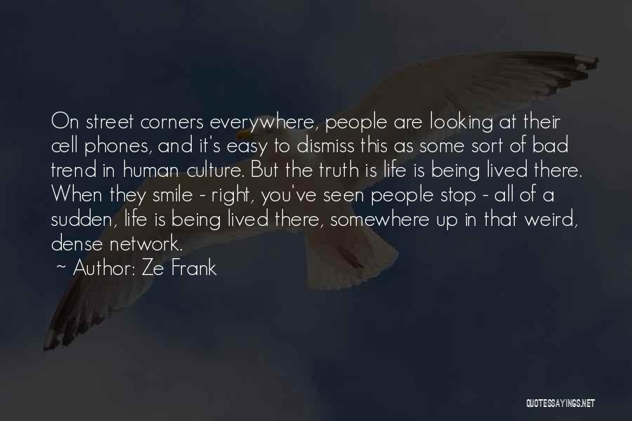 Ze Frank Quotes: On Street Corners Everywhere, People Are Looking At Their Cell Phones, And It's Easy To Dismiss This As Some Sort