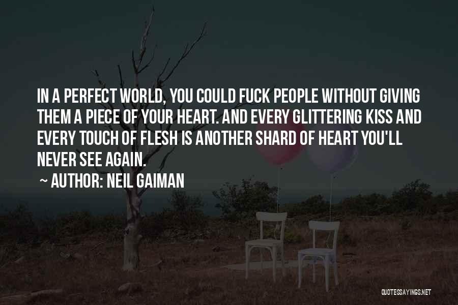 Neil Gaiman Quotes: In A Perfect World, You Could Fuck People Without Giving Them A Piece Of Your Heart. And Every Glittering Kiss